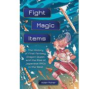 FIGHT MAGIC ITEMS HIST FINAL FANTASY RISE JAPANESE RPG: The History of Final Fantasy, Dragon Quest, and the Rise of Japanese RPGs in the West