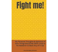 Fight me!: My Personal Thoughts & Opinions of How Things Should Be (With Little to No Research to Back Any of It Up)