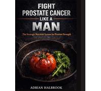 Fight Prostate Cancer Like a Man - The Prostate Health Cookbook: The Strategic Nutrition System for Prostate Strength