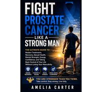 Fight Prostate Cancer Like a Strong Man: The Ultimate Guide to Modern Treatments, Recovery, Sexual Health, Mental Strength, Energy, Confidence, and ... of Your life Without Losing Your Masculinity