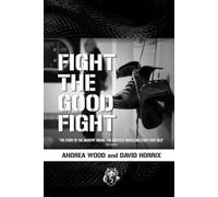 FIGHT THE GOOD FIGHT: THE STORY OF THE SNAKEPIT WIGAN THE GREATEST WRESTLING STORY EVER TOLD