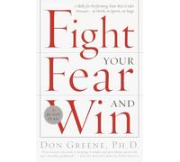 Fight Your Fear and Win: Seven Skills for Performing Your Best Under Pressure--At Work, In Sports, On Stage