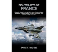 Fighter Jets of France: Mirage III, Mirage F1, Mirage 2000, Super Étendard, Jaguar and Rafale - Complete History of French Air Combat from Cold War to Fifth Generation: 4 (World Fighter Jets)