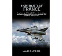 Fighter Jets of France: Mirage III, Mirage F1, Mirage 2000, Super Étendard, Jaguar and Rafale - Complete History of French Air Combat from Cold War to Fifth Generation (World Fighter Jets)