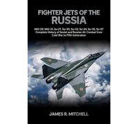 Fighter Jets of the Russia: MiG-29, MiG-31, Su-27, Su-30, Su-33, Su-34, Su-35, Su-57 - Complete History of Soviet and Russian Air Combat from Cold War to Fifth Generation (World Fighter Jets)