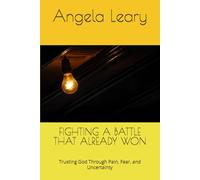 FIGHTING A BATTLE THAT ALREADY WON: Trusting God Through Pain, Fear, and Uncertainty (The Strength Beyond Grief)