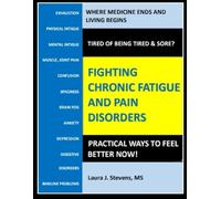 Fighting Chronic Fatigue and Pain Disorders: Practical Ways To Feel Better Now!
