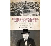 Fighting Churchill, Appeasing Hitler: How a British Civil Servant Helped Cause the Second World War
