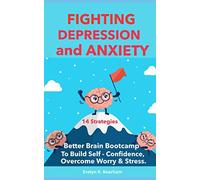 Fighting Depression and Anxiety.: Better Brain Bootcamp. 14 Strategies to Build Self-Confidence and Overcome Worry and Stress