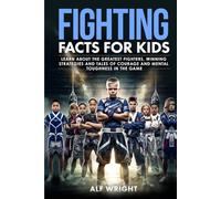 Fighting Facts for Kids: Learn About the Greatest Fighters, Winning Strategies, and Tales of Courage and Mental Toughness in the Game (Facts for Kids by Alf Wright)