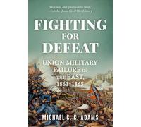 Fighting for Defeat: Union Military Failure in the East, 1861-65