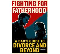 Fighting for Fatherhood: A Dad's Guide to Divorce and Beyond