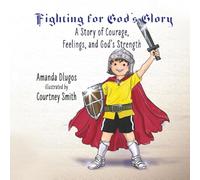 Fighting for God’s Glory: A Story of Courage, Feelings, and God’s Strength