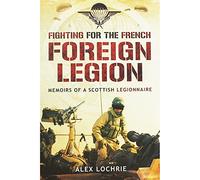 Fighting for the French Foreign Legion: Memoirs of a Scottish Legionnaire