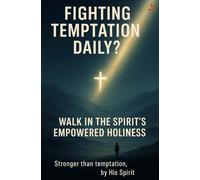 Fighting Temptation Daily? Walk in the Spirit’s Empowered Holiness: Break sinful patterns through surrender, Scripture, prayer, and accountability