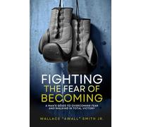 Fighting the Fear of Becoming: A Man's Guide to Overcoming Fear and Walking in Total Victory