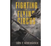 Fighting the Flying Circus: The Greatest True Air Adventure to Come out of World War I