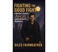 Fighting the Good Fight: A Watcher’s Guide to Angel and the Battle for Redemption