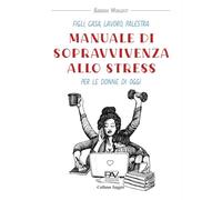 Figli, casa, lavoro, palestra. Manuale di sopravvivenza allo stress per le donne di oggi (Saggio)
