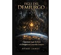 Figli del Demiurgo: L'ipostasi degli Archon e le Origini del Controllo Cosmico (The Forbidden Nag Hammadi Library: Emphasizes secrecy and the rediscovery of hidden texts.)