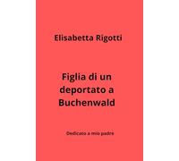 "FIGLIA DI UN DEPORTATO A BUCHENWALD": DEDICATO A MIO PADRE