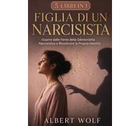FIGLIA DI UN NARCISISTA: Guarire dalle Ferite della Genitorialità Narcisistica e Ricostruire la Propria Identità