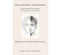 Figlio Cristiano - Figlio Pagano: La generazione senza padri: come rompere la catena spezzata / Dall’emigrazione emotiva alla patria interiore (La Ferita e l'Eredità)