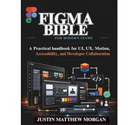 Figma Bible for Modern Teams: A Practical handbook for UI, UX, Motion, Accessibility, and Developer Collaboration (Just-in: Embedded Systems, IoT, and Edge Intelligence Development)