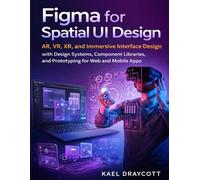 Figma for Spatial UI Design: AR, VR, XR, and Immersive Interface Design with Design Systems, Component Libraries, and Prototyping for Web and Mobile Apps: 16 (DevTech series)