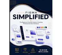 FIGMA SIMPLIFIED: The Beginner-Friendly Guide to Creating Professional User Interfaces