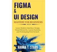 Figma & UI Design Mastery for Beginners: Learn Modern Interface Design, Visual Hierarchy, Layout Systems, and Prototyping from Scratch (User-Centered Design Mastery Series)