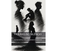 FIGURAS NO SILÊNCIO: 80 SILHUETAS PARA OBSERVAR E DESENHAR