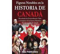 Figuras notables en la historia de Canadá: Desvelando las extraordinarias vidas y el impacto de los iconos históricos más destacados de Canadá (Colección de Historias Curiosas)