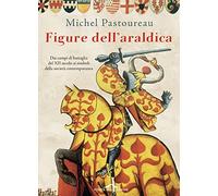 Figure dell'araldica. Dai campi di battaglia del XII secolo ai simboli della società contemporanea (Fuori collana)