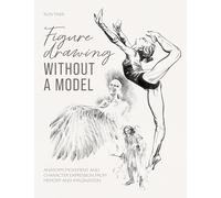 Figure Drawing without a Model: Anatomy, movement and character expression from memory and imagination.