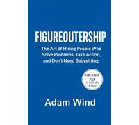 FIGUREOUTERSHIP: The Art of Hiring People Who Solve Problems, Take Action, and Don’t Need Babysitting