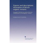 Figures and descriptions illustrative of British organic remains: Decade[s] I[-XIII] Pub. by order of the lords commissioners of Her Majesty's Treasury: Volume 1