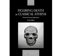 Figuring Death in Classical Athens: Visual and Literary Explorations (Visual Conversations in Art and Archaeology Series)