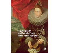 Figuring Faith and Female Power in the Art of Rubens (Visual and Material Culture, 1300-1700)