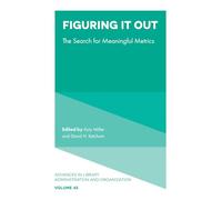 Figuring It Out: The Search for Meaningful Metrics: 45 (Advances in Library Administration and Organization)