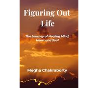 Figuring Out Life: The Journey of Healing Mind, Heart and Soul