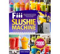 Fiii Slushie Machine Cookbook for Beginners: Master Your Frozen Drink Game with Easy Fiii Slushie Machine Recipes | From Frappés to Slushies, Juices, and Milkshakes | Perfect for Every Craving