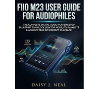 FiiO M23 User Guide For Audiophiles: The Complete Digital Audio Player Setup Blueprint to Unlock Desktop Mode, Fix Playlists & Achieve True Bit-Perfect Playback (DIY TECH CONSUMER GUIDES)