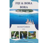 FIJI & BORA BORA REISEFÜHRER 2026: Detaillierte Reiserouten, Luxusresorts, Übernachtungsmöglichkeiten, Kosten, Inselhüpfen und lokale Tipps für eine reibungslose Reise. [Karte enthalten]