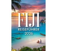 FIJI REISEFÜHRER 2026: Ihr unverzichtbarer Reiseführer für Inselabenteuer, lokale Kultur und tropische Auszeiten