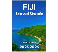 FIJI TRAVEL GUIDE 2025 2026: Navigate Island Routes, Real Culture,Coral Reefs, Hidden Trails, and Daily Rhythm