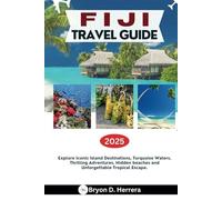 FIJI TRAVEL GUIDE 2025: Explore Iconic Island Destinations, Turquoise Waters, Thrilling Adventures, Hidden beaches and Unforgettable Tropical Escape.