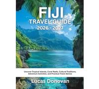 FIJI TRAVEL GUIDE 2026 - 2027: Uncover Tropical Islands, Coral Reefs, Cultural Traditions, Adventure Activities, and Practical Travel Advice