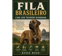 FILA BRASILEIRO CARE AND TRAINING HANDBOOK: The Essential Guide to Understanding, Training, Grooming, Health Care, and Responsible Ownership of the Brazilian Mastiff.