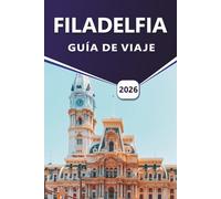 FILADELFIA GUÍA DE VIAJE 2026: Explorando la historia estadounidense, las principales atracciones, las calles vibrantes, las tradiciones culinarias, ... amigables para los visitantes en la ciudad